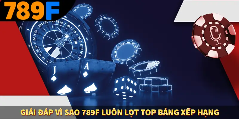 Giải đáp vì sao 789F luôn lọt top bảng xếp hạng