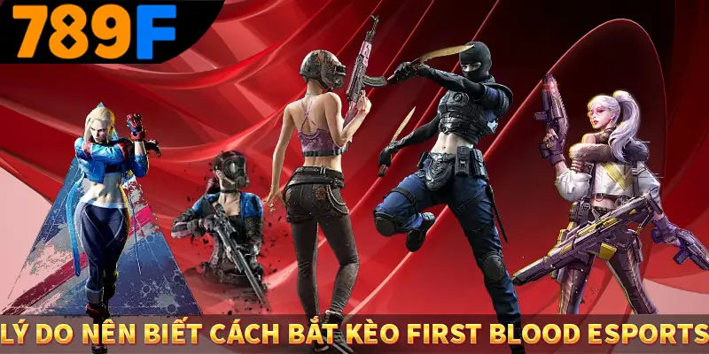 Lý do nên biết cách bắt kèo first blood esports