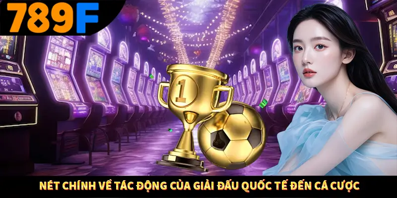 Nét chính về tác động của giải đấu quốc tế đến cá cược