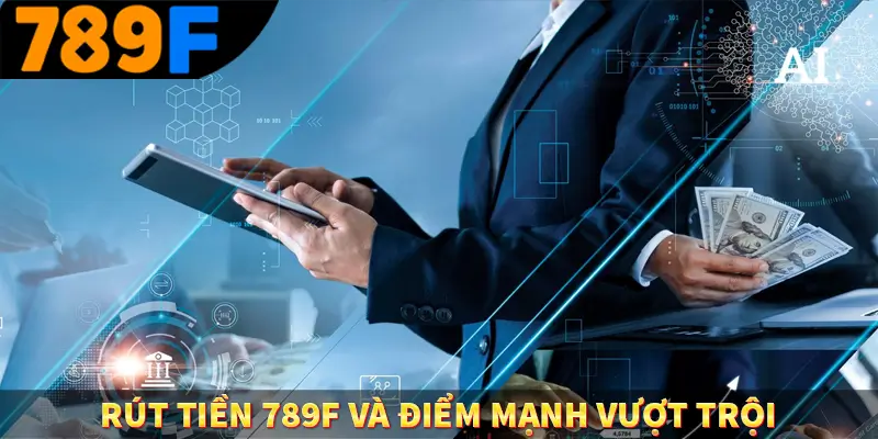 Rút tiền 789F và điểm mạnh vượt trội