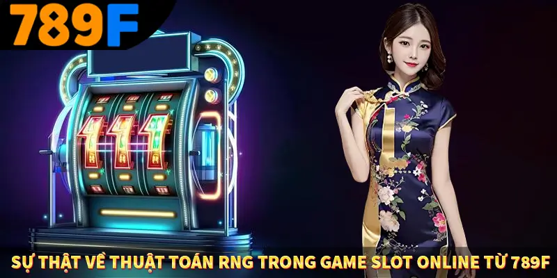 Sự Thật Về Thuật Toán RNG Trong Game Slot Online Từ 789F