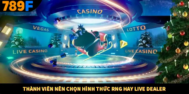 Thành viên nên chọn hình thức RNG hay Live Dealer