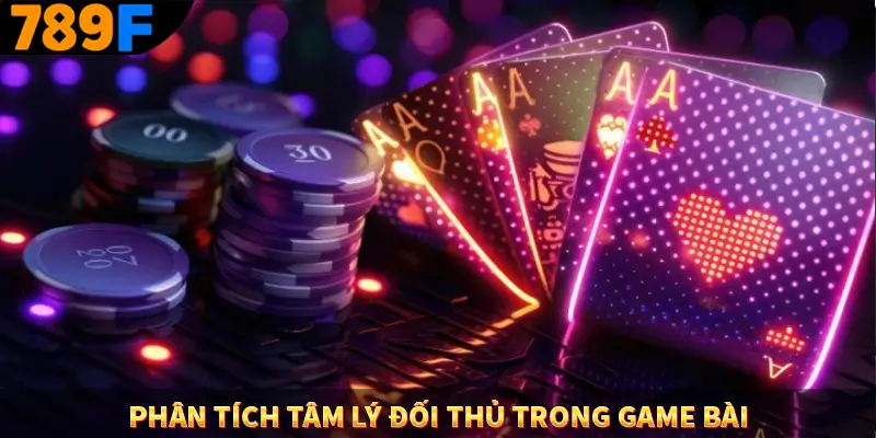 Phân Tích Tâm Lý Đối Thủ Trong Game Bài