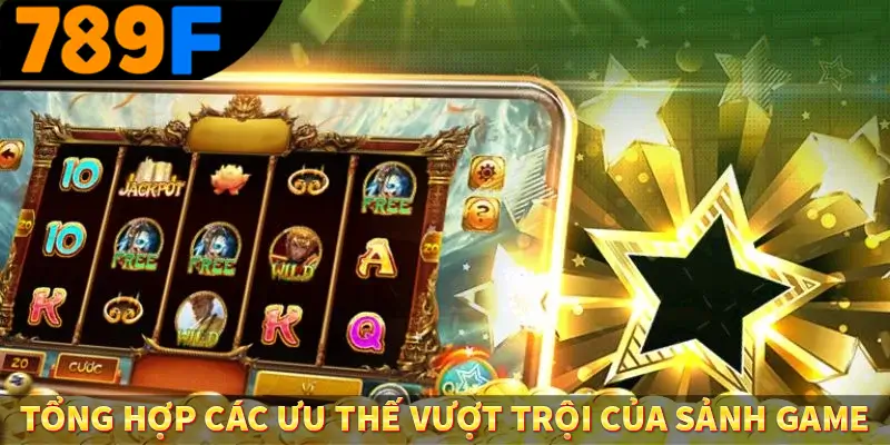 Tổng hợp các ưu thế vượt trội của sảnh game
