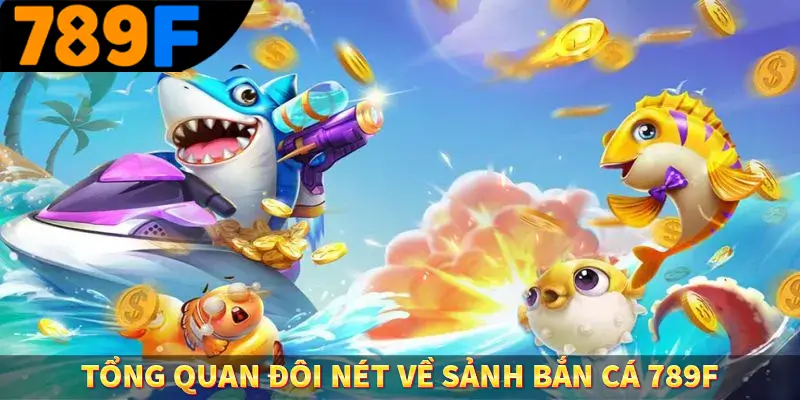 Tổng quan đôi nét về sảnh bắn cá 789F