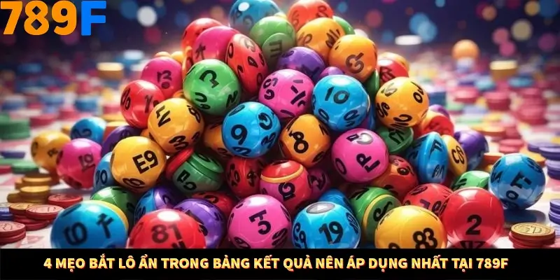 4 Mẹo Bắt Lô Ẩn Trong Bảng Kết Quả Nên Áp Dụng Nhất Tại 789F