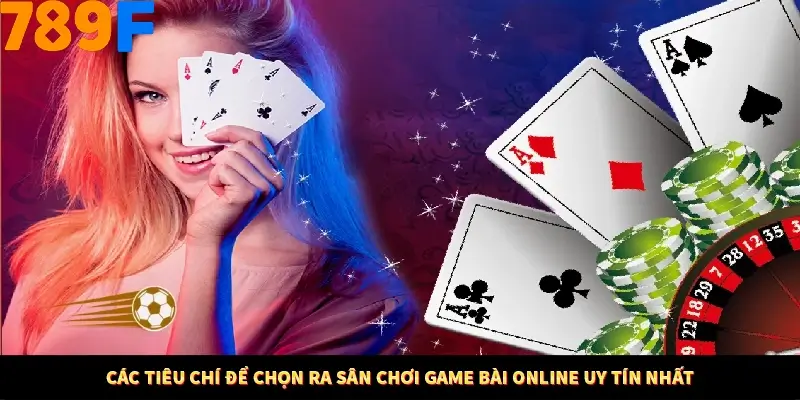 Các tiêu chí để chọn ra sân chơi game bài online uy tín nhất