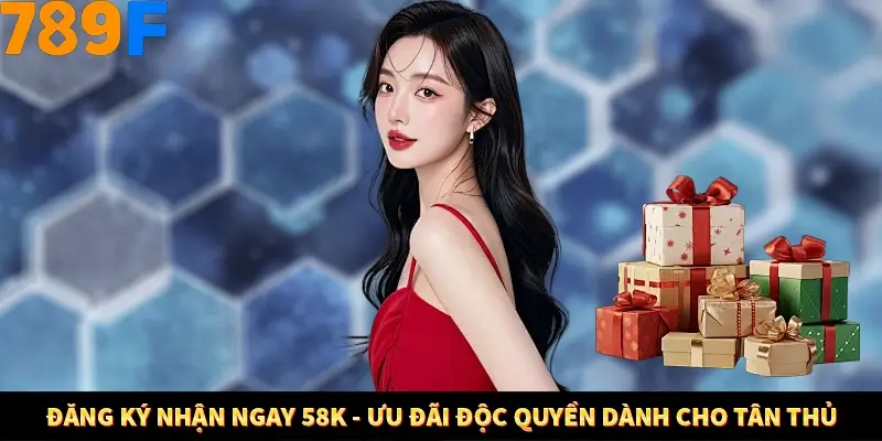 Đăng Ký Nhận Ngay 58K – Ưu Đãi Độc Quyền Dành Cho Tân Thủ