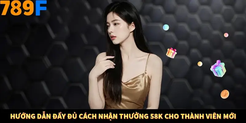 Hướng dẫn đầy đủ cách nhận thưởng 58K cho thành viên mới