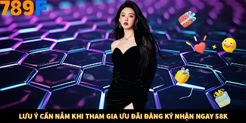 Lưu ý cần nắm khi tham gia ưu đãi đăng ký nhận ngay 58K