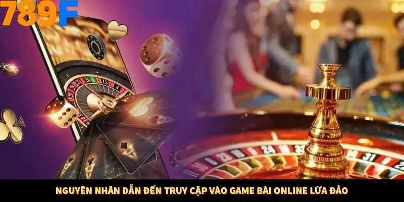 Nguyên nhân dẫn đến truy cập vào game bài online lừa đảo
