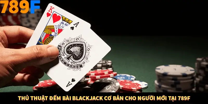 Thủ Thuật Đếm Bài Blackjack Cơ Bản Cho Người Mới Tại 789F