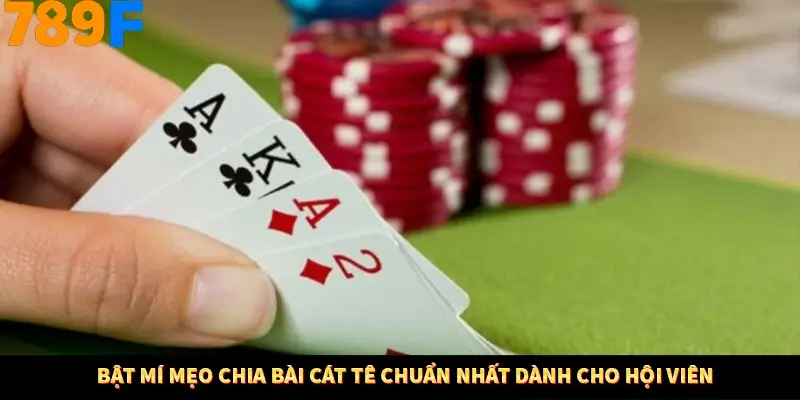 Bật mí mẹo chia bài cát tê chuẩn nhất dành cho hội viên