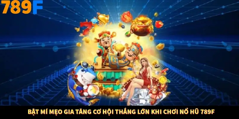 Bật mí mẹo gia tăng cơ hội thắng lớn khi chơi nổ hũ 789F