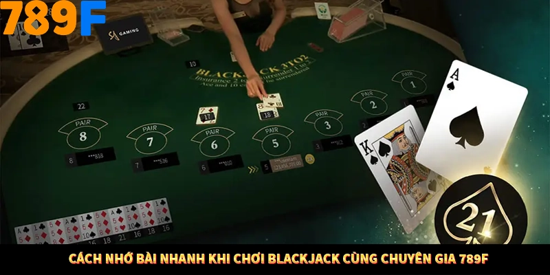 Cách Nhớ Bài Nhanh Khi Chơi Blackjack Cùng Chuyên Gia 789F