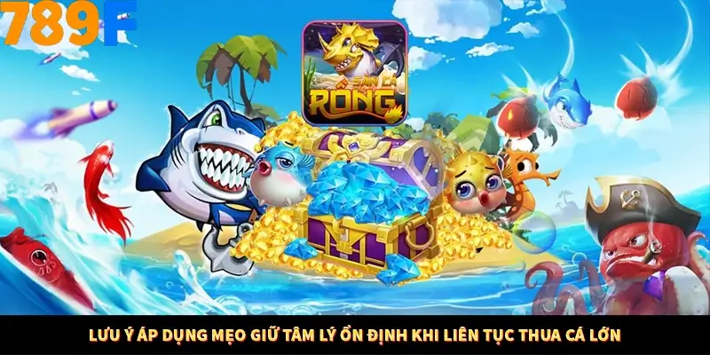 Lưu ý áp dụng mẹo giữ tâm lý ổn định khi liên tục thua cá lớn