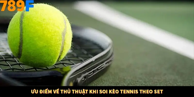 Ưu điểm về thủ thuật khi soi kèo tennis theo set