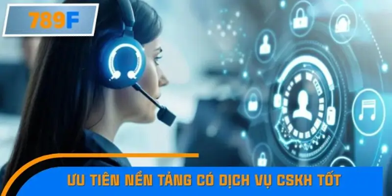 Ưu tiên nền tảng có dịch vụ chăm sóc khách hàng tốt