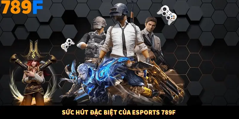 Sức hút đặc biệt của Esports 789F